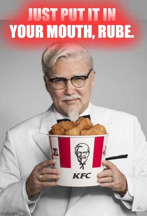 KFC lore | JUST PUT IT IN YOUR MOUTH, RUBE. | image tagged in colonel sanders,kfc colonel sanders,lore | made w/ Imgflip meme maker