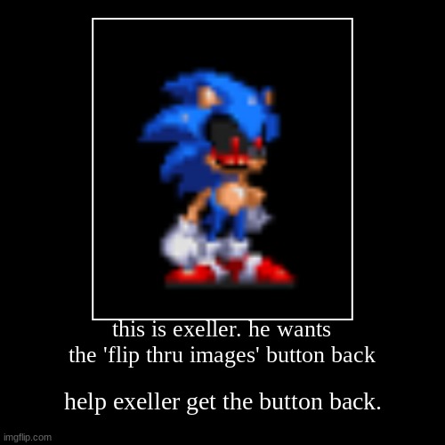 this is exeller. he wants the 'flip thru images' button back | help exeller get the button back. | image tagged in funny,demotivationals | made w/ Imgflip demotivational maker