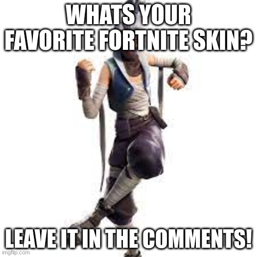 favorite fortnite skin | WHATS YOUR FAVORITE FORTNITE SKIN? LEAVE IT IN THE COMMENTS! | image tagged in kuno | made w/ Imgflip meme maker