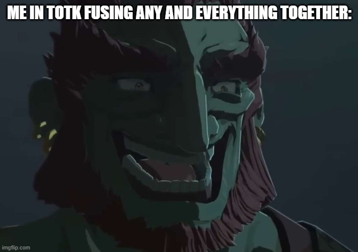 Ganondorf Trollface | ME IN TOTK FUSING ANY AND EVERYTHING TOGETHER: | image tagged in ganondorf trollface | made w/ Imgflip meme maker