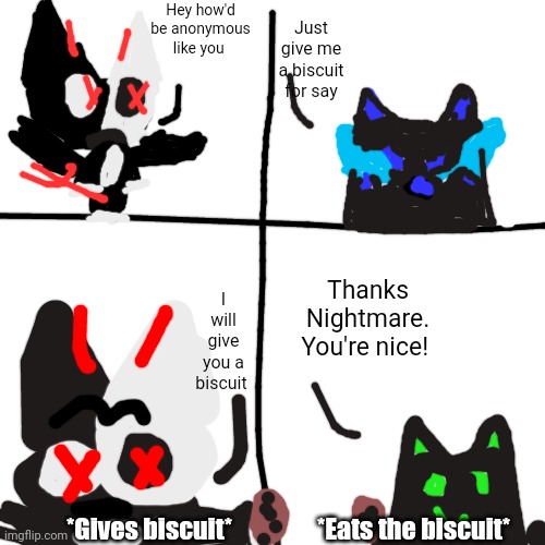 What if Nightmare gives Lay a biscuit? | Just give me a biscuit for say; Hey how'd be anonymous like you; Thanks Nightmare. You're nice! I will give you a biscuit; *Gives biscuit*; *Eats the biscuit* | image tagged in knittens of fellas | made w/ Imgflip meme maker