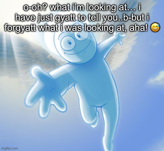 angel | o-oh? what i’m looking at… i have just gyatt to tell you..b-but i forgyatt what i was looking at, aha! 😅 | image tagged in angel | made w/ Imgflip meme maker