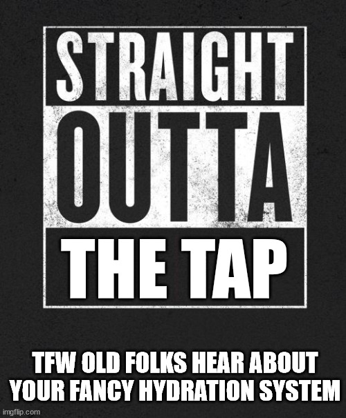 My Bones Hurt | THE TAP; TFW OLD FOLKS HEAR ABOUT YOUR FANCY HYDRATION SYSTEM | image tagged in straight outta x blank template | made w/ Imgflip meme maker