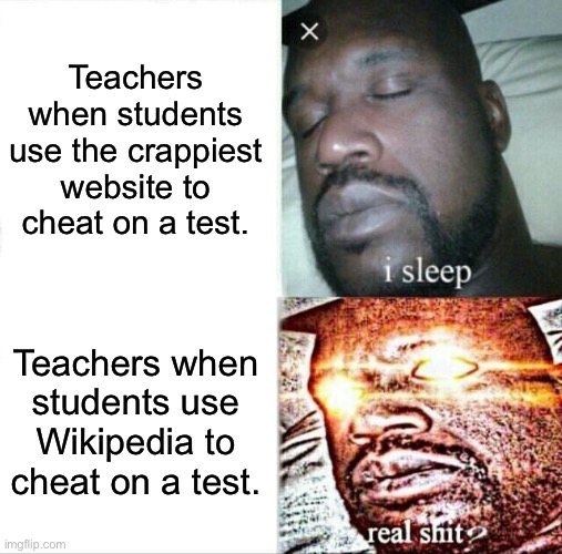 Sleeping Shaq Meme | Teachers when students use the crappiest website to cheat on a test. Teachers when students use Wikipedia to cheat on a test. | image tagged in memes,sleeping shaq,school,relatable | made w/ Imgflip meme maker