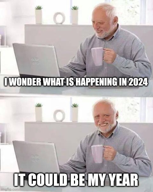 2024 my year | I WONDER WHAT IS HAPPENING IN 2024; IT COULD BE MY YEAR | image tagged in memes,hide the pain harold | made w/ Imgflip meme maker