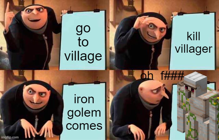 Gru's Plan Meme | go to village; kill villager; oh  f###; iron golem comes | image tagged in memes,gru's plan | made w/ Imgflip meme maker