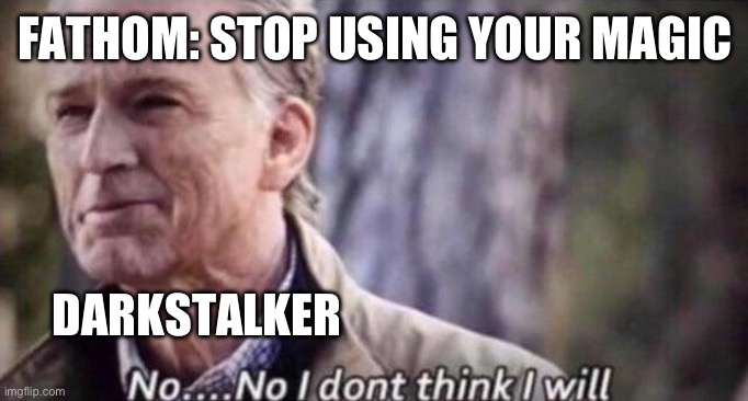 WoF fans will get this | FATHOM: STOP USING YOUR MAGIC; DARKSTALKER | image tagged in no i don't think i will | made w/ Imgflip meme maker