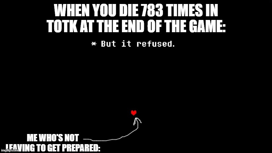 pov: you find the end of totk underprepared. | WHEN YOU DIE 783 TIMES IN TOTK AT THE END OF THE GAME:; ME WHO'S NOT LEAVING TO GET PREPARED: | image tagged in but it refused | made w/ Imgflip meme maker