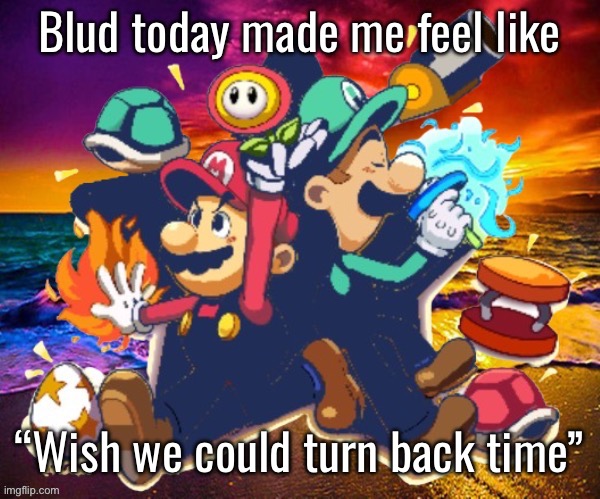 To the good ol daaahaays | Blud today made me feel like; “Wish we could turn back time” | image tagged in m l | made w/ Imgflip meme maker