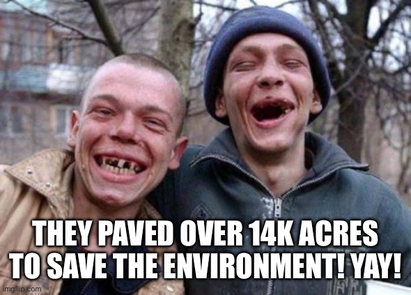 Ugly Twins Meme | THEY PAVED OVER 14K ACRES TO SAVE THE ENVIRONMENT! YAY! | image tagged in memes,ugly twins | made w/ Imgflip meme maker