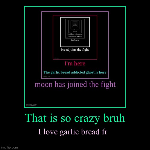 Hello | That is so crazy bruh | I love garlic bread fr | image tagged in funny,demotivationals | made w/ Imgflip demotivational maker