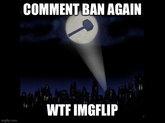 Ban hammer | COMMENT BAN AGAIN; WTF IMGFLIP | image tagged in ban hammer | made w/ Imgflip meme maker