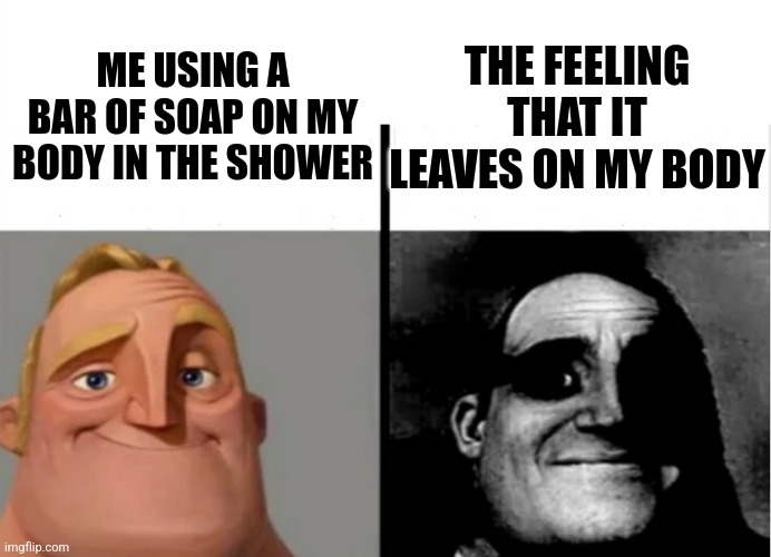 Teacher's Copy | THE FEELING THAT IT LEAVES ON MY BODY; ME USING A BAR OF SOAP ON MY BODY IN THE SHOWER | image tagged in teacher's copy | made w/ Imgflip meme maker