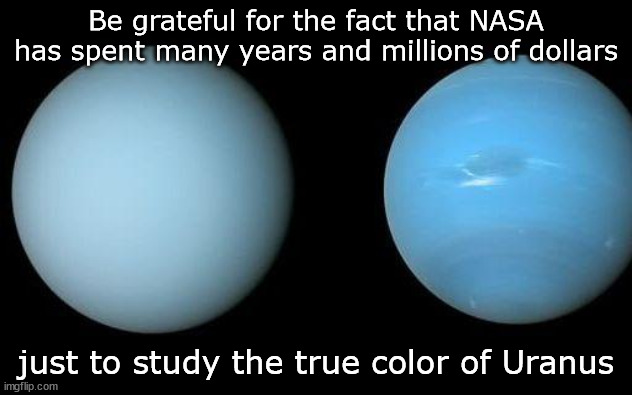 --OO-- | Be grateful for the fact that NASA has spent many years and millions of dollars; just to study the true color of Uranus | image tagged in nasa,space,uranus | made w/ Imgflip meme maker