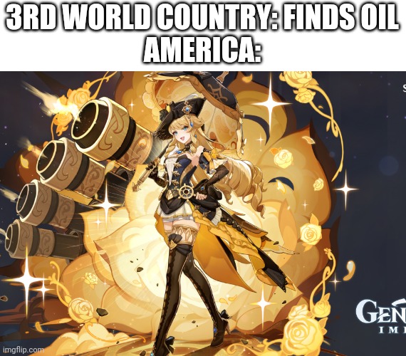 Idk what to title these things | 3RD WORLD COUNTRY: FINDS OIL
AMERICA: | image tagged in navia template | made w/ Imgflip meme maker