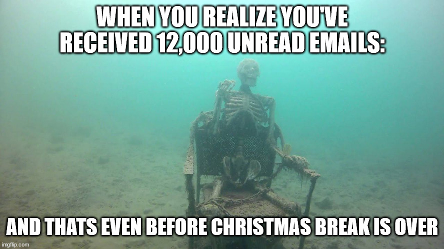 12000 Emails | WHEN YOU REALIZE YOU'VE RECEIVED 12,000 UNREAD EMAILS:; AND THATS EVEN BEFORE CHRISTMAS BREAK IS OVER | image tagged in work | made w/ Imgflip meme maker
