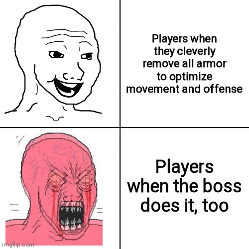 Happy vs Angry Wojak | Players when they cleverly remove all armor to optimize movement and offense; Players when the boss does it, too | image tagged in happy vs angry wojak | made w/ Imgflip meme maker