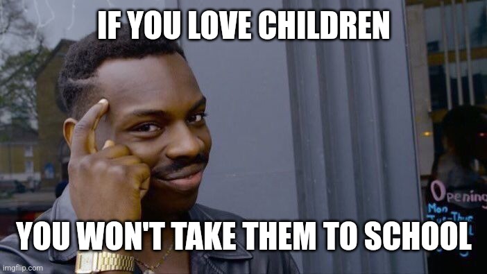 Roll Safe Think About It | IF YOU LOVE CHILDREN; YOU WON'T TAKE THEM TO SCHOOL | image tagged in memes,roll safe think about it | made w/ Imgflip meme maker
