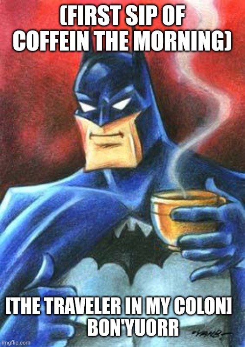 Batchiman coffe | (FIRST SIP OF COFFEIN THE MORNING); [THE TRAVELER IN MY COLON]  
      BON'YUORR | image tagged in batman caf | made w/ Imgflip meme maker