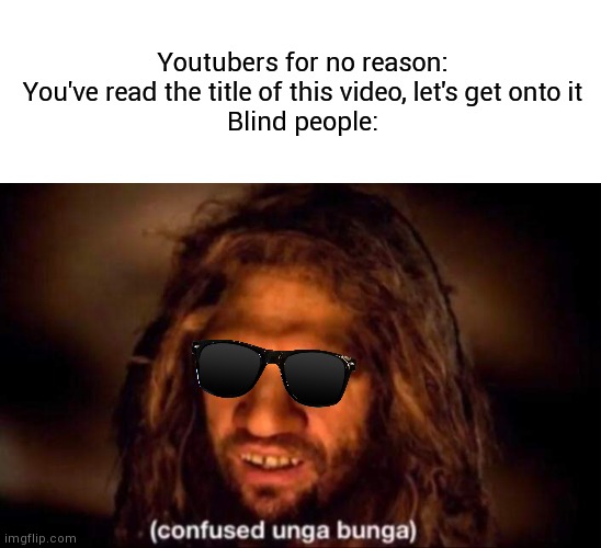 How did he even get to that video | Youtubers for no reason: You've read the title of this video, let's get onto it
Blind people: | image tagged in confused unga bunga | made w/ Imgflip meme maker