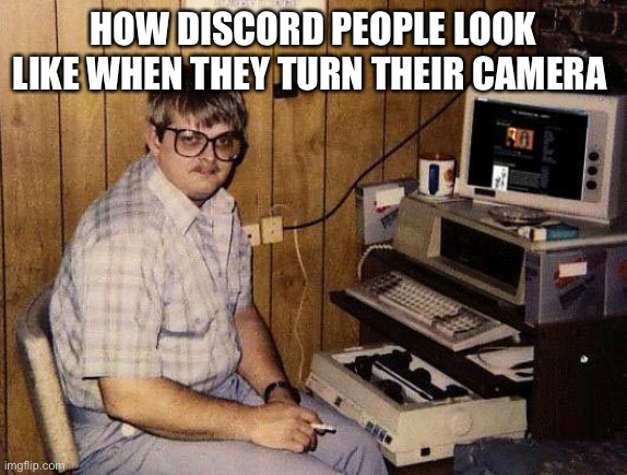Relatable Right? | HOW DISCORD PEOPLE LOOK LIKE WHEN THEY TURN THEIR CAMERA | image tagged in computer nerd,nerd | made w/ Imgflip meme maker