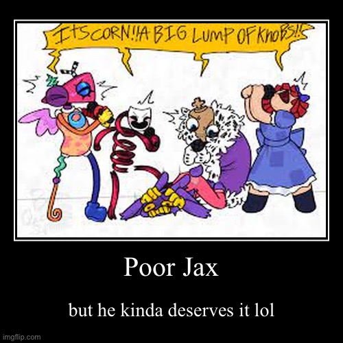 … | Poor Jax | but he kinda deserves it lol | image tagged in funny,demotivationals | made w/ Imgflip demotivational maker