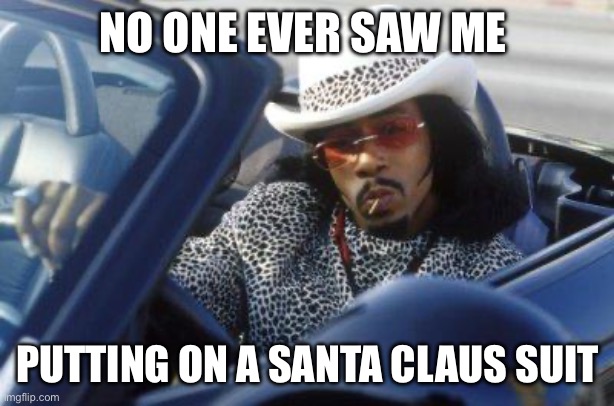 Katt Williams - Money Mike | NO ONE EVER SAW ME; PUTTING ON A SANTA CLAUS SUIT | image tagged in money mike | made w/ Imgflip meme maker