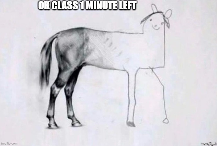 Horse Drawing | OK CLASS 1 MINUTE LEFT | image tagged in horse drawing | made w/ Imgflip meme maker