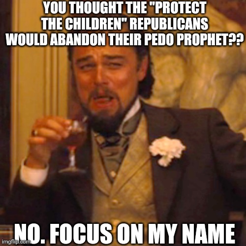 Doing what we all knew they would do jaja | YOU THOUGHT THE "PROTECT THE CHILDREN" REPUBLICANS WOULD ABANDON THEIR PEDO PROPHET?? NO. FOCUS ON MY NAME | image tagged in memes,laughing leo,conservatives,republicans | made w/ Imgflip meme maker