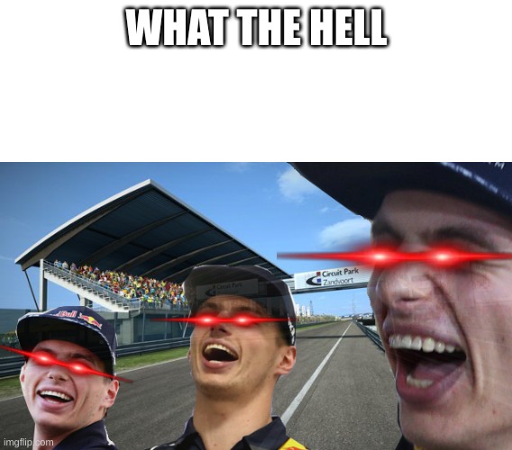 Max verstappen Meme | WHAT THE HELL | image tagged in max verstappen meme | made w/ Imgflip meme maker