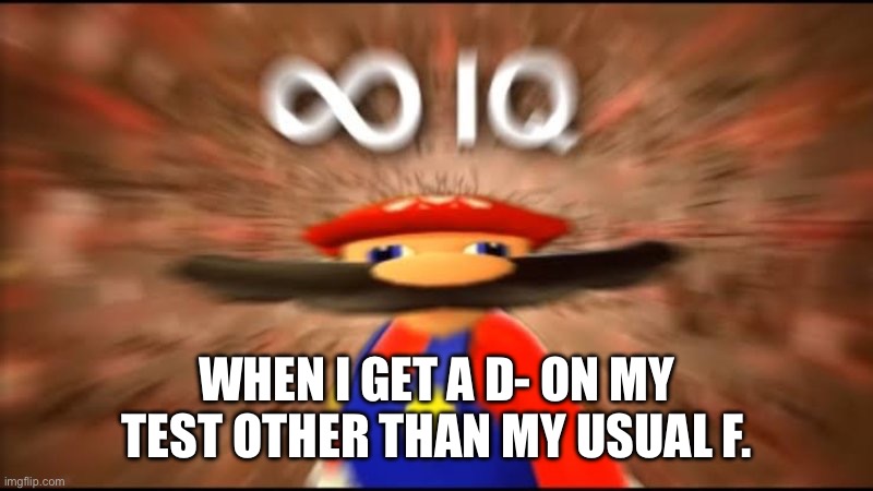 I am smart | WHEN I GET A D- ON MY TEST OTHER THAN MY USUAL F. | image tagged in marios infinite iq,smg4,school,test,video games | made w/ Imgflip meme maker