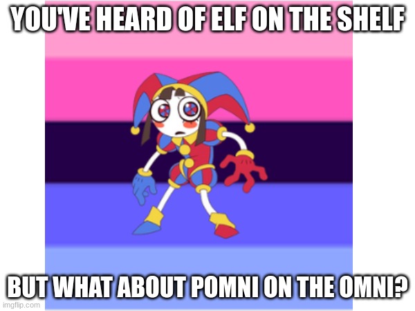 (Lefte note: Perfect.) | YOU'VE HEARD OF ELF ON THE SHELF; BUT WHAT ABOUT POMNI ON THE OMNI? | made w/ Imgflip meme maker