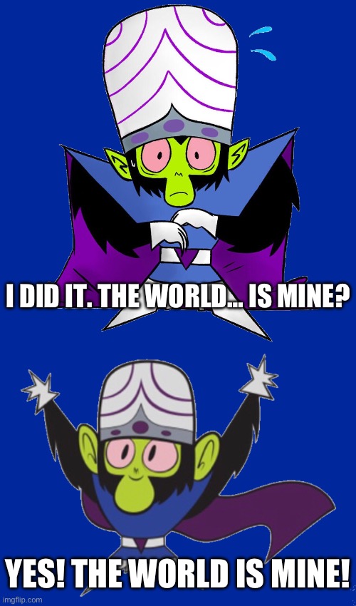 I DID IT. THE WORLD… IS MINE? YES! THE WORLD IS MINE! | image tagged in mojo jojo afraid | made w/ Imgflip meme maker