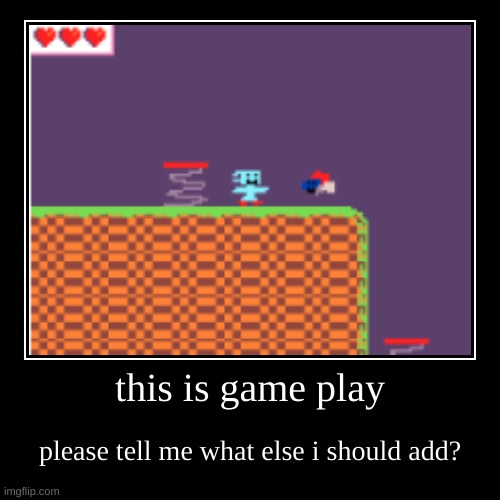 this is game play | please tell me what else i should add? | image tagged in funny,demotivationals | made w/ Imgflip demotivational maker