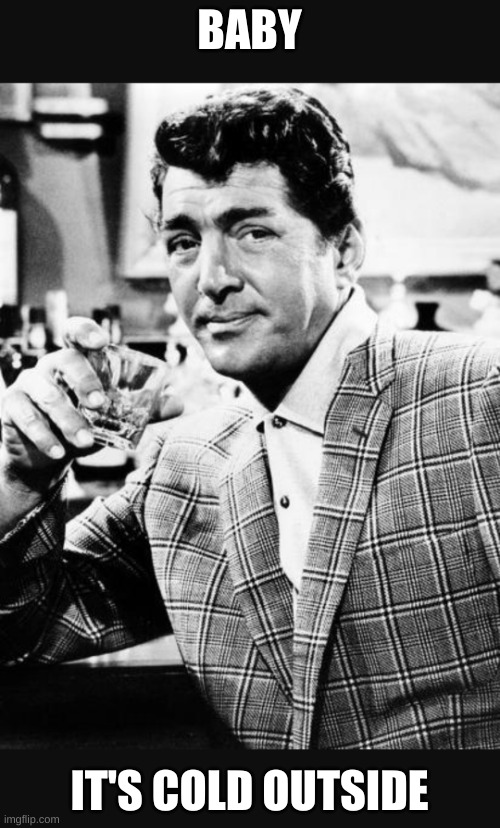Dean martin | BABY IT'S COLD OUTSIDE | image tagged in dean martin | made w/ Imgflip meme maker