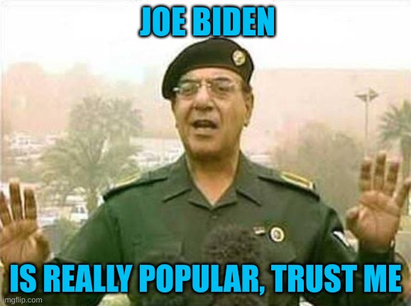 Iraqi Information Minister | JOE BIDEN IS REALLY POPULAR, TRUST ME | image tagged in iraqi information minister | made w/ Imgflip meme maker