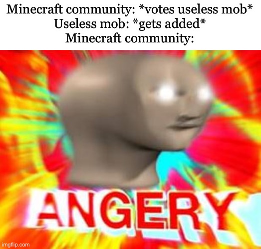 Surreal Angery | Minecraft community: *votes useless mob*
Useless mob: *gets added*
Minecraft community: | image tagged in surreal angery,memes,gifs,funny | made w/ Imgflip meme maker