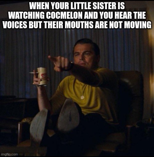Leonardo DiCaprio Pointing | WHEN YOUR LITTLE SISTER IS WATCHING COCMELON AND YOU HEAR THE VOICES BUT THEIR MOUTHS ARE NOT MOVING | image tagged in leonardo dicaprio pointing | made w/ Imgflip meme maker