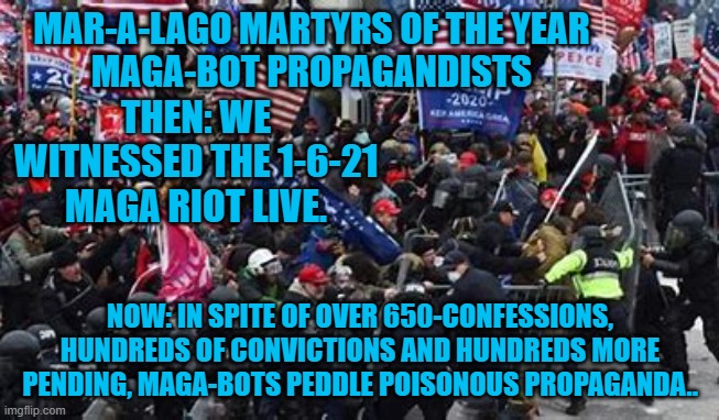 In 2016 Kellyanne Conway told us to not believe our own eyes and ears. "No Thanks," then and now. | MAR-A-LAGO MARTYRS OF THE YEAR
MAGA-BOT PROPAGANDISTS; THEN: WE WITNESSED THE 1-6-21 MAGA RIOT LIVE. NOW: IN SPITE OF OVER 650-CONFESSIONS, HUNDREDS OF CONVICTIONS AND HUNDREDS MORE PENDING, MAGA-BOTS PEDDLE POISONOUS PROPAGANDA.. | image tagged in politics | made w/ Imgflip meme maker