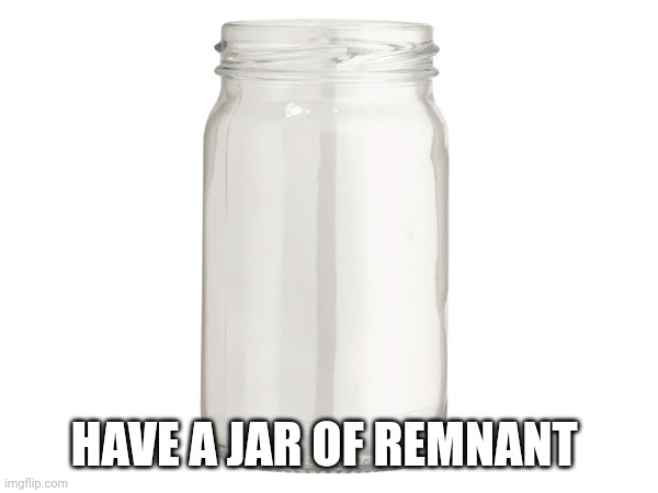 HAVE A JAR OF REMNANT | made w/ Imgflip meme maker