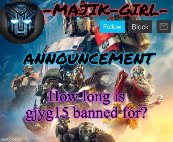 Thought it was 8 hours but it’s been past that point | How long is gjyg15 banned for? | image tagged in -majik-girl- rotb announcement thanks the_festive_gamer | made w/ Imgflip meme maker