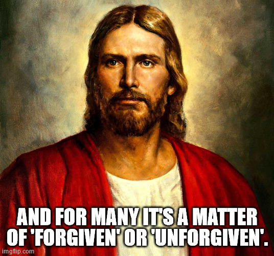 Jesus christ | AND FOR MANY IT'S A MATTER OF 'FORGIVEN' OR 'UNFORGIVEN'. | image tagged in jesus christ | made w/ Imgflip meme maker