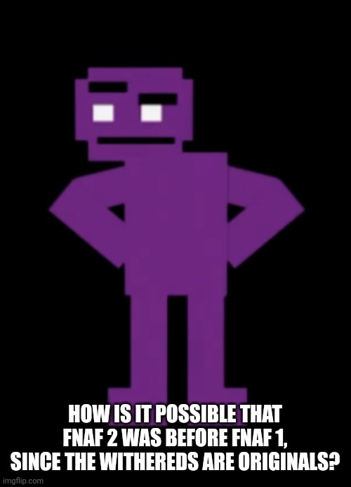 Help | HOW IS IT POSSIBLE THAT FNAF 2 WAS BEFORE FNAF 1, SINCE THE WITHEREDS ARE ORIGINALS? | image tagged in confused purple guy | made w/ Imgflip meme maker