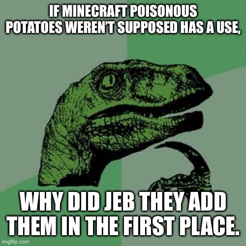 I don’t know what to call this…. | IF MINECRAFT POISONOUS POTATOES WEREN’T SUPPOSED HAS A USE, WHY DID JEB THEY ADD THEM IN THE FIRST PLACE. | image tagged in memes,philosoraptor,minecraft,minecraft memes,gaming | made w/ Imgflip meme maker