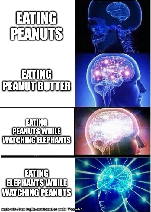… | EATING PEANUTS; EATING PEANUT BUTTER; EATING PEANUTS WHILE WATCHING ELEPHANTS; EATING ELEPHANTS WHILE WATCHING PEANUTS | image tagged in memes,expanding brain | made w/ Imgflip meme maker