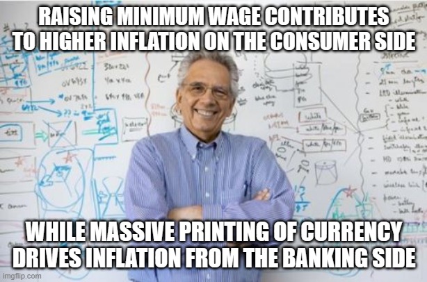 Engineering Professor Meme | RAISING MINIMUM WAGE CONTRIBUTES TO HIGHER INFLATION ON THE CONSUMER SIDE WHILE MASSIVE PRINTING OF CURRENCY DRIVES INFLATION FROM THE BANKI | image tagged in memes,engineering professor | made w/ Imgflip meme maker