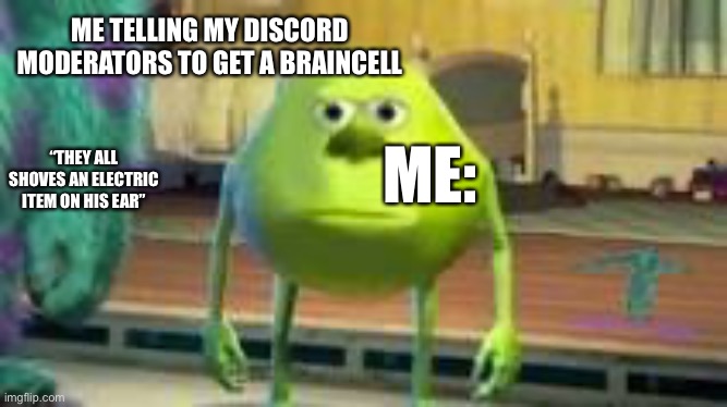 Yep | ME TELLING MY DISCORD MODERATORS TO GET A BRAINCELL; “THEY ALL SHOVES AN ELECTRIC ITEM ON HIS EAR”; ME: | image tagged in mike w | made w/ Imgflip meme maker