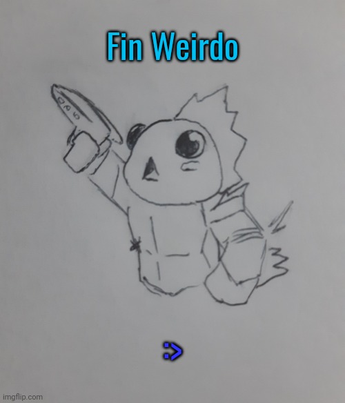 Fin Weirdo (request from Fin-Weirdo ) | Fin Weirdo; :> | image tagged in fin weirdo | made w/ Imgflip meme maker