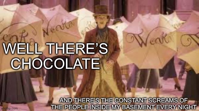 Wonka Well there’s chocolate | WELL THERE’S CHOCOLATE; AND THERE’S THE CONSTANT SCREAMS OF THE PEOPLE INSIDE MY BASEMENT EVERY NIGHT | made w/ Imgflip meme maker