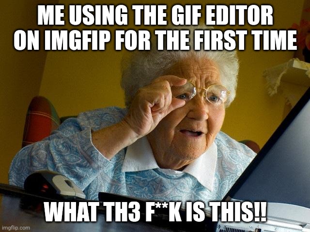 Grandma Finds The Internet | ME USING THE GIF EDITOR ON IMGFIP FOR THE FIRST TIME; WHAT TH3 F**K IS THIS!! | image tagged in memes,grandma finds the internet | made w/ Imgflip meme maker